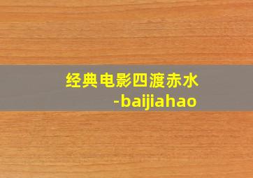 经典电影四渡赤水 -baijiahao